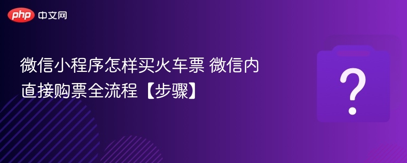 微信小程序买火车票步骤详解