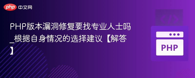 PHP版本漏洞修复要找专业人士吗_根据自身情况的选择建议【解答】