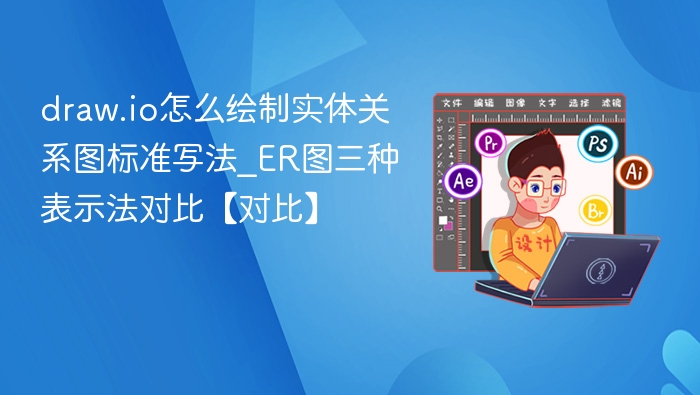 draw.io怎么绘制实体关系图标准写法_ER图三种表示法对比【对比】