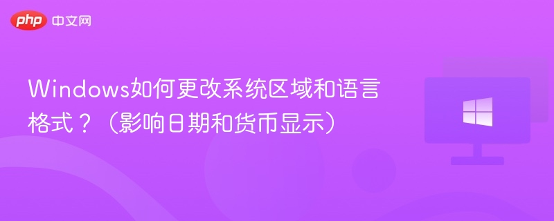 Windows如何更改系统区域和语言格式？（影响日期和货币显示）