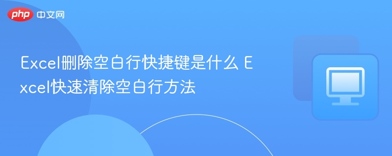 Excel删除空白行快捷键与技巧