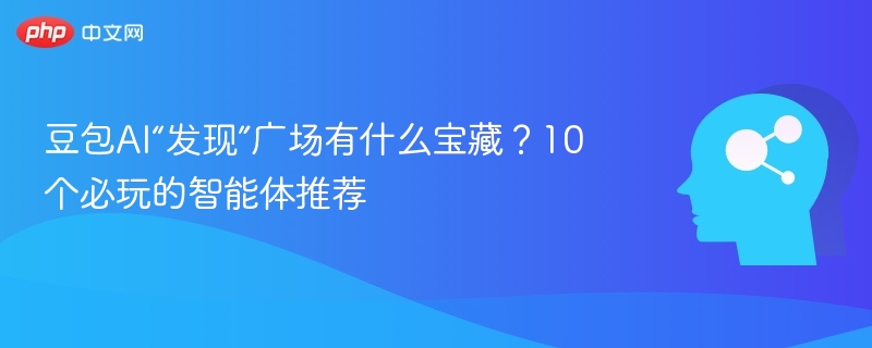豆包AI发现广场有哪些好玩智能体？10个必试推荐