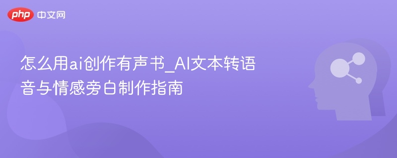 AI有声书制作教程：文本转语音与情感旁白技巧