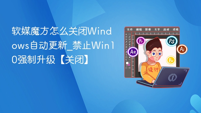 关闭Win10自动更新，软媒魔方实用教程