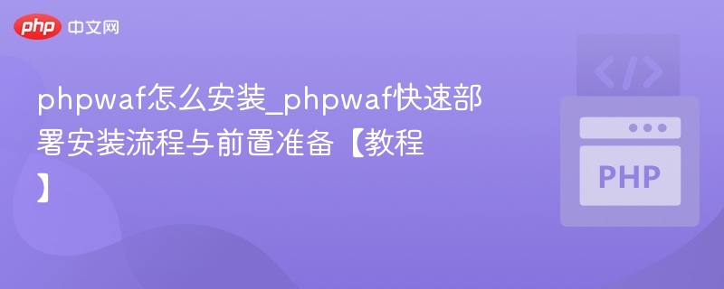 phpwaf怎么安装_phpwaf快速部署安装流程与前置准备【教程】