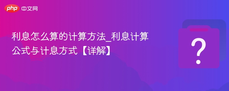 利息怎么算？详解利息计算公式与方法