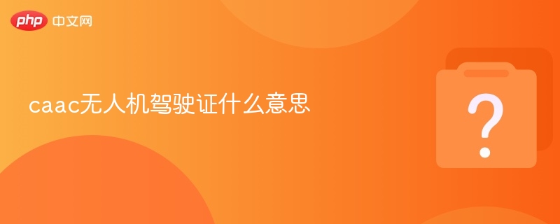 CAAC无人机执照详解与获取指南