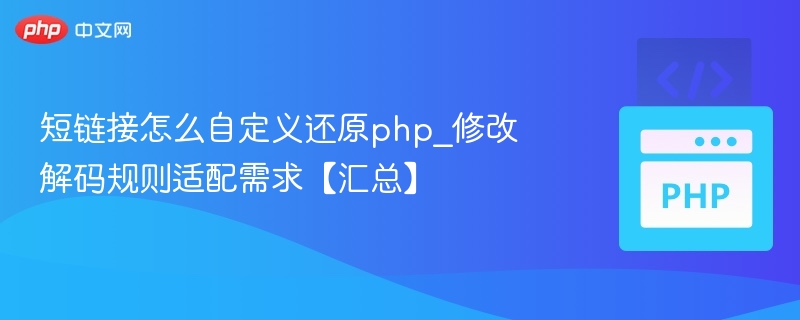 短链接怎么自定义还原php_修改解码规则适配需求【汇总】