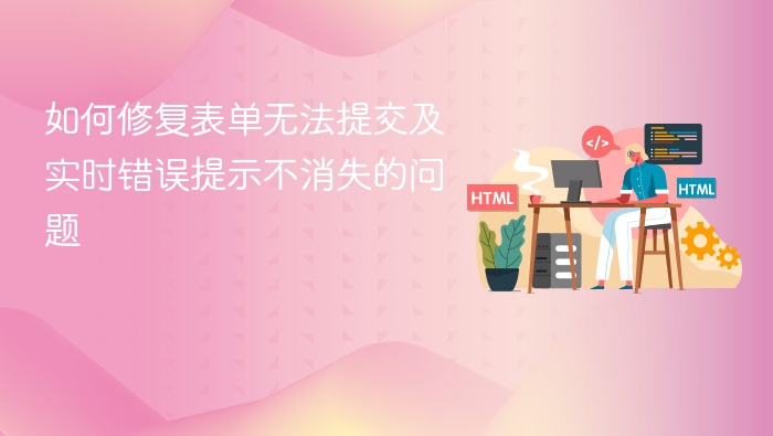 表单提交失败怎么解决？错误提示不消失怎么办