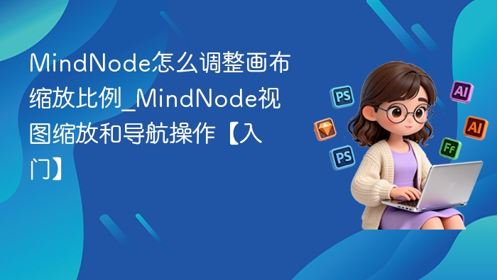 MindNode怎么调整画布缩放比例_MindNode视图缩放和导航操作【入门】