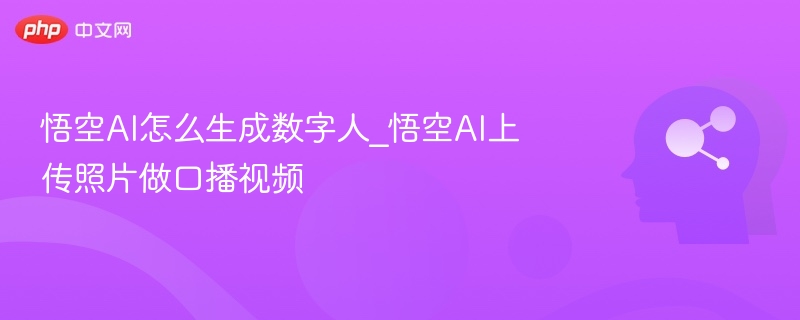悟空AI怎么生成数字人_悟空AI上传照片做口播视频