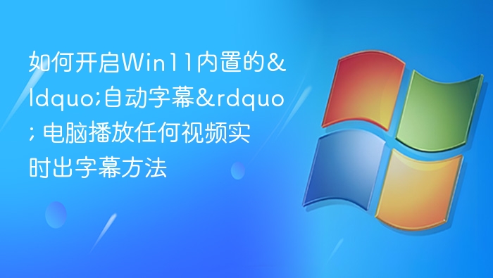 Win11自动字幕怎么开？教程详解