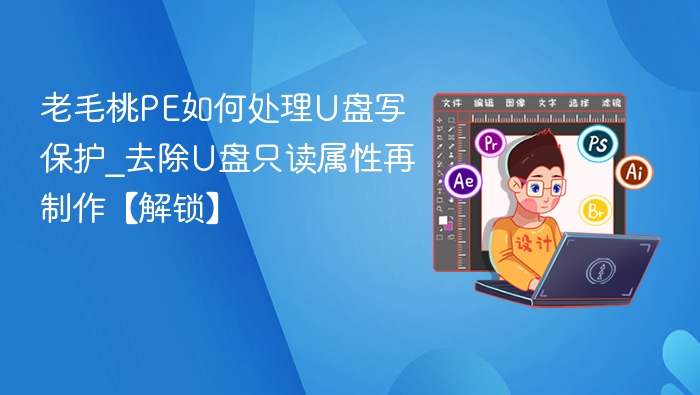 老毛桃PE如何处理U盘写保护_去除U盘只读属性再制作【解锁】