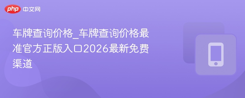 车牌查询最新入口，官方免费平台2026更新