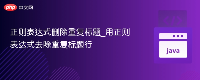 正则表达式删除重复标题_用正则表达式去除重复标题行