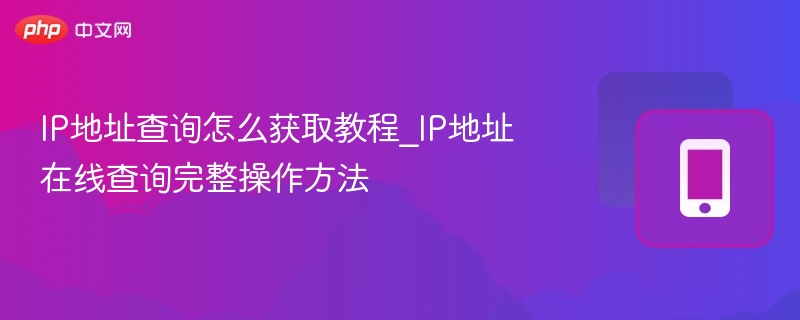 IP地址查询怎么获取教程_IP地址在线查询完整操作方法