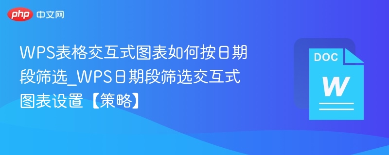 WPS表格交互式图表如何按日期段筛选_WPS日期段筛选交互式图表设置【策略】