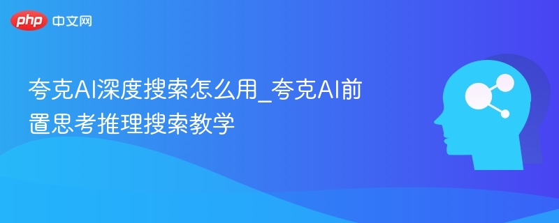夸克AI深度搜索怎么用_夸克AI前置思考推理搜索教学