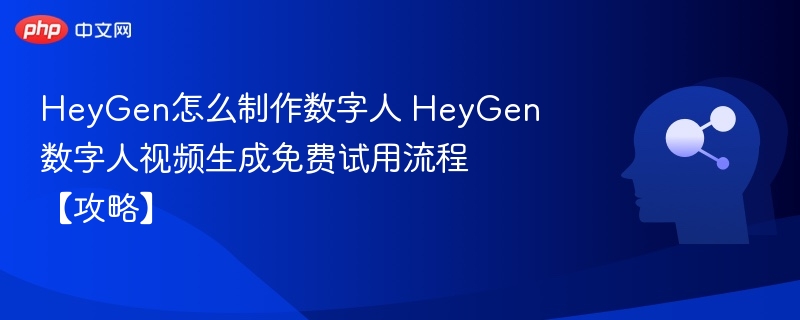 HeyGen怎么制作数字人 HeyGen数字人视频生成免费试用流程【攻略】