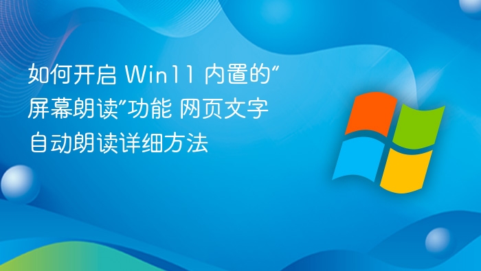 Win11屏幕朗读怎么开？网页文字自动朗读教程