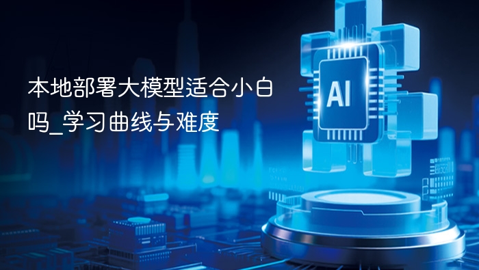 本地部署大模型适合小白吗_学习曲线与难度