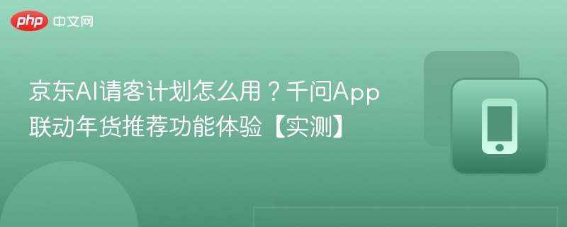 京东AI请客怎么用？千问App年货推荐体验
