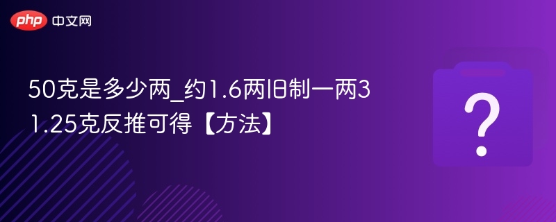 50克是多少两_约1.6两旧制一两31.25克反推可得【方法】