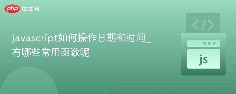 javascript如何操作日期和时间_有哪些常用函数呢