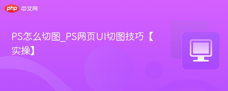 PS网页UI切图技巧实操教程