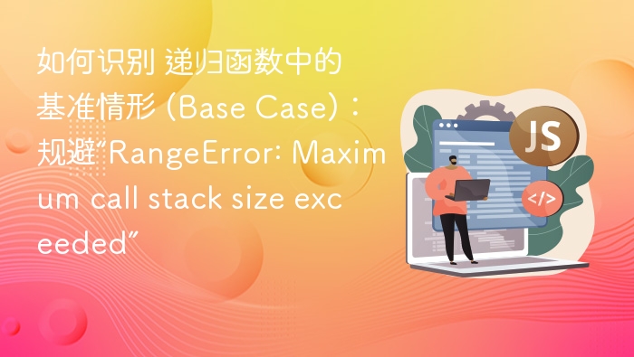 如何识别 递归函数中的基准情形 (Base Case)：规避“RangeError: Maximum call stack size exceeded”