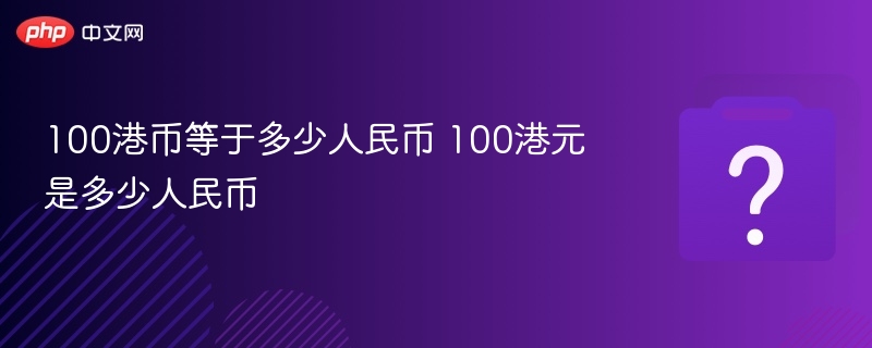 100港币等于多少人民币？