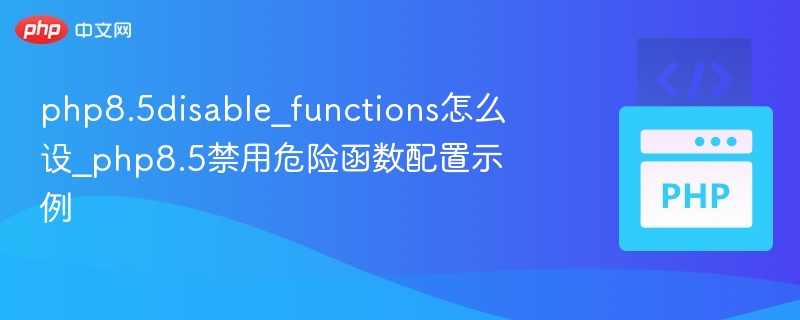 php8.5disable_functions怎么设_php8.5禁用危险函数配置示例