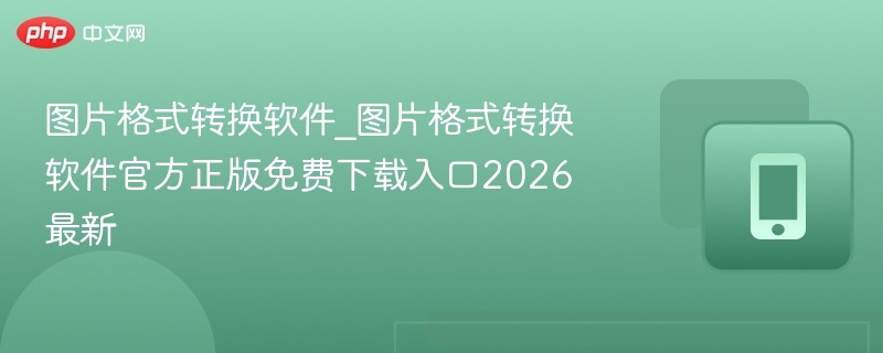 图片格式转换软件_图片格式转换软件官方正版免费下载入口2026最新