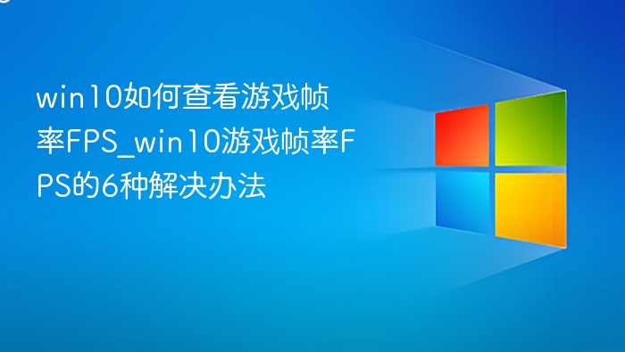 win10如何查看游戏帧率FPS_win10游戏帧率FPS的6种解决办法