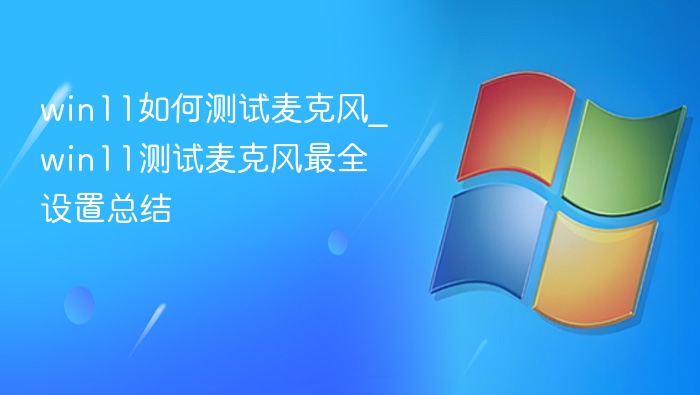 Win11麦克风测试方法详解