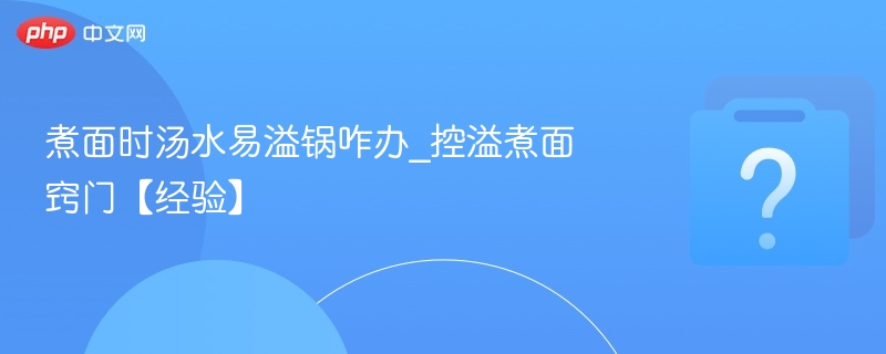 煮面时汤水易溢锅咋办_控溢煮面窍门【经验】