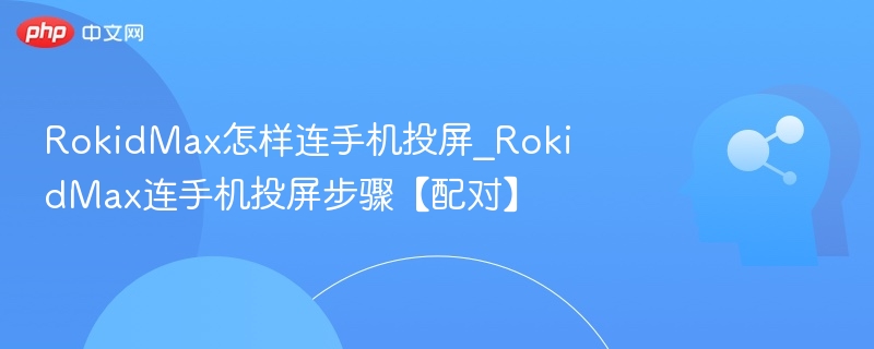 RokidMax怎样连手机投屏_RokidMax连手机投屏步骤【配对】