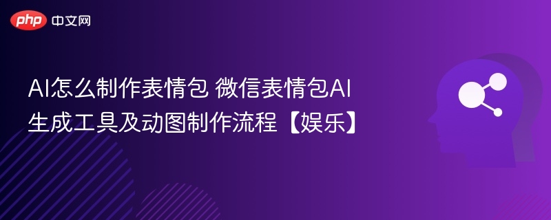 AI怎么制作表情包 微信表情包AI生成工具及动图制作流程【娱乐】