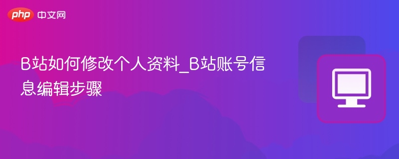 B站如何修改资料？账号信息修改教程