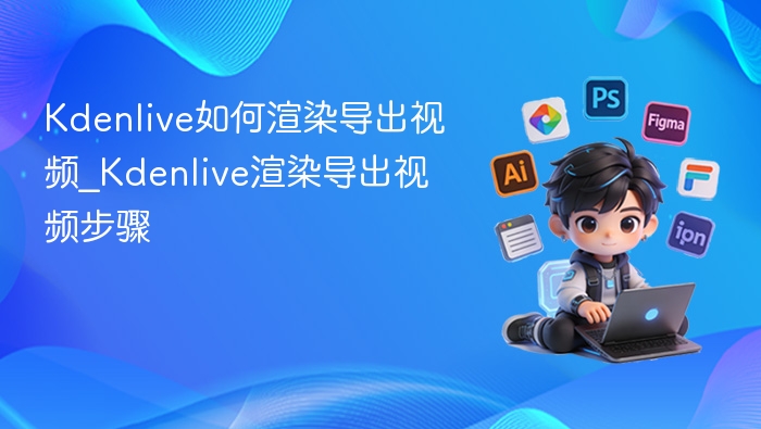 Kdenlive如何渲染导出视频_Kdenlive渲染导出视频步骤