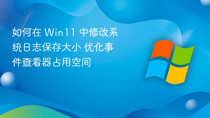 Win11 修改系统日志大小优化事件查看器