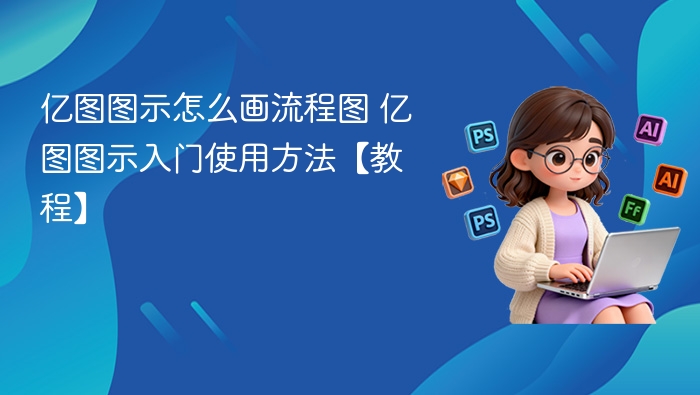 亿图图示怎么画流程图 亿图图示入门使用方法【教程】