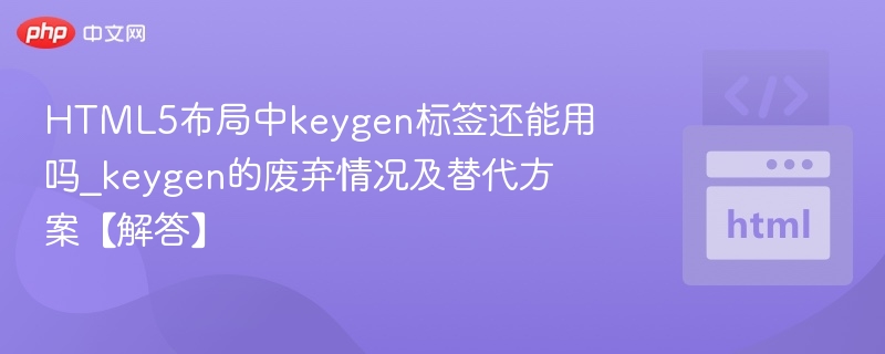 HTML5中keygen标签已弃用，如何替代？