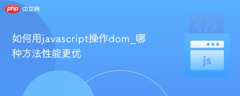 原标题：JavaScript操作DOM哪种方法更高效重写标题：JavaScript高效操作DOM方法解析