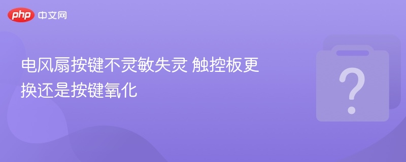 电风扇触控失灵，是换板还是氧化？