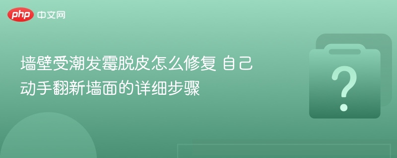 墙壁发霉脱皮怎么修自己动手翻新步骤详解