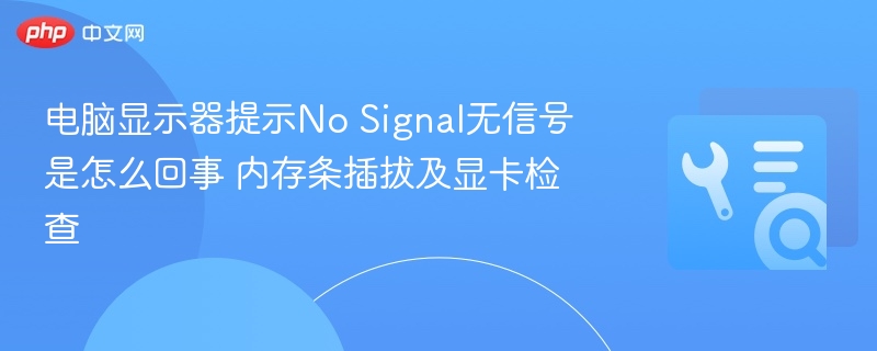 电脑显示器提示No Signal无信号是怎么回事 内存条插拔及显卡检查