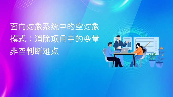 面向对象系统中的空对象模式：消除项目中的变量非空判断难点