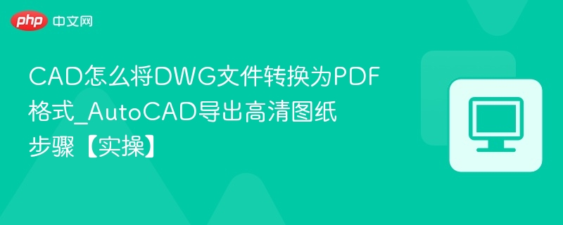 CAD如何将DWG转PDF？AutoCAD导出教程