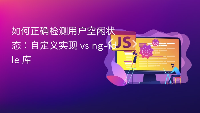 用户空闲检测：自定义与ng-idle对比解析
